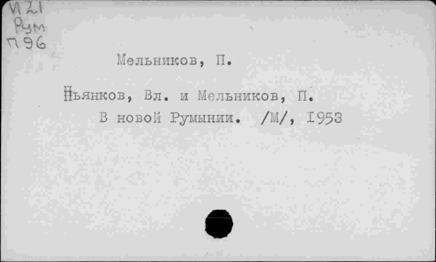 ﻿
Мельников, П.
йьянков, Вл. и Мельников, П.
В новой Румынии. /М/, 1953